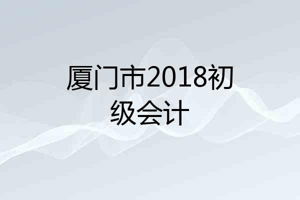 厦门市2018初级会计