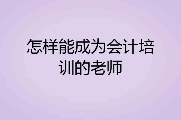 怎样能成为会计培训的老师