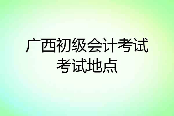 广西初级会计考试考试地点