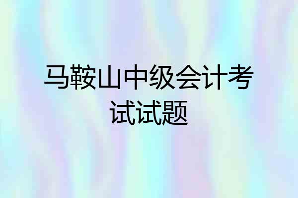 马鞍山中级会计考试试题
