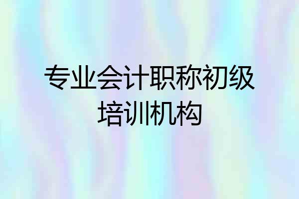 专业会计职称初级培训机构