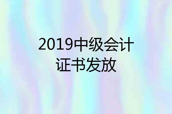 2019中级会计证书发放