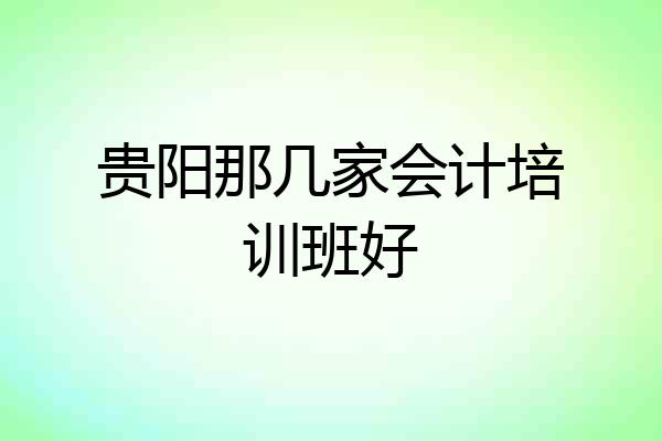 贵阳那几家会计培训班好