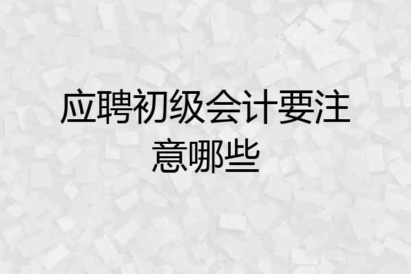 应聘初级会计要注意哪些