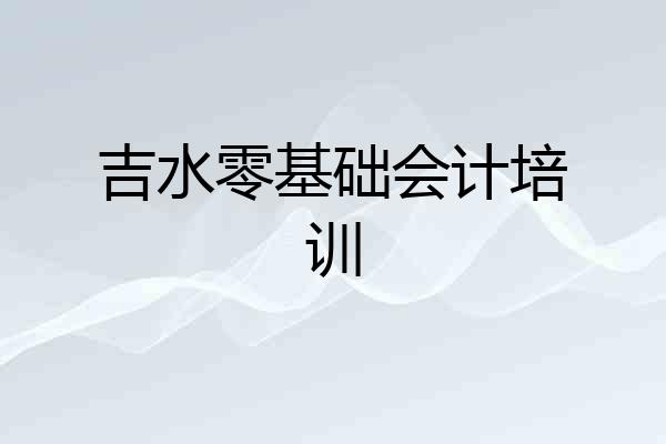吉水零基础会计培训