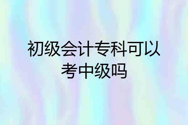 初级会计专科可以考中级吗