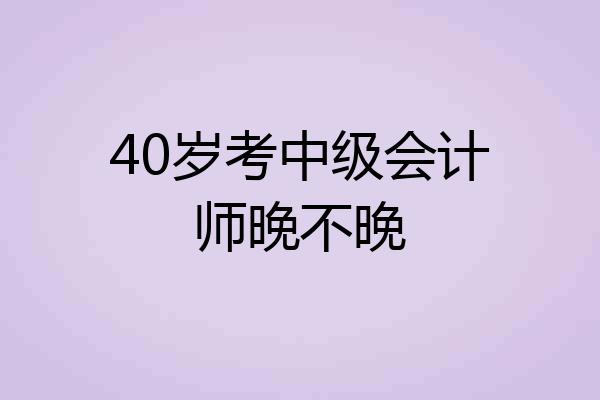 40岁考中级会计师晚不晚