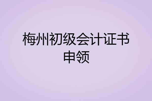 梅州初级会计证书申领