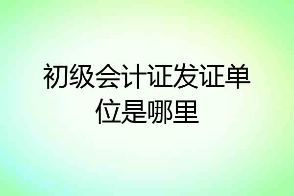 初级会计证发证单位是哪里