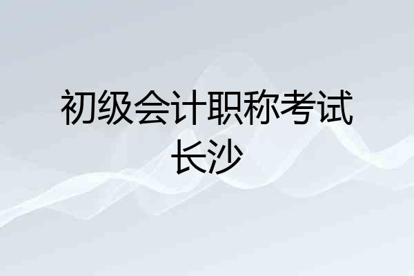 初级会计职称考试长沙