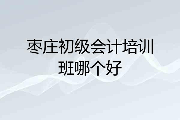 枣庄初级会计培训班哪个好