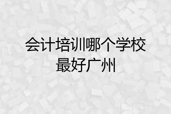 会计培训哪个学校最好广州