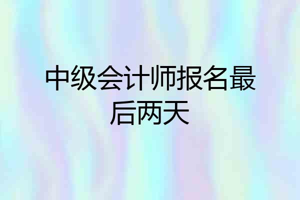 中级会计师报名最后两天