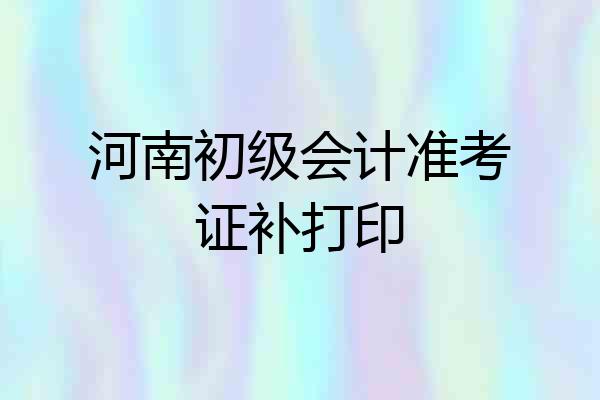 河南初级会计准考证补打印