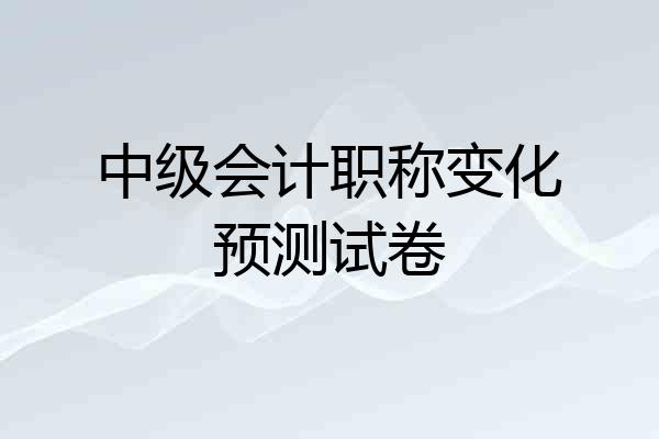 中级会计职称变化预测试卷