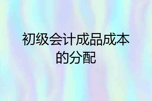 初级会计成品成本的分配