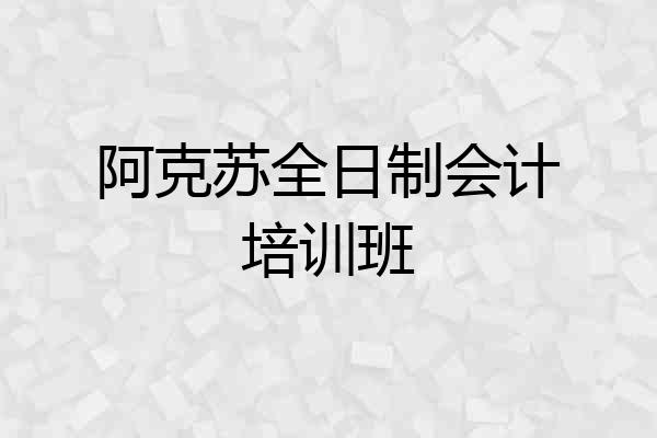 阿克苏全日制会计培训班