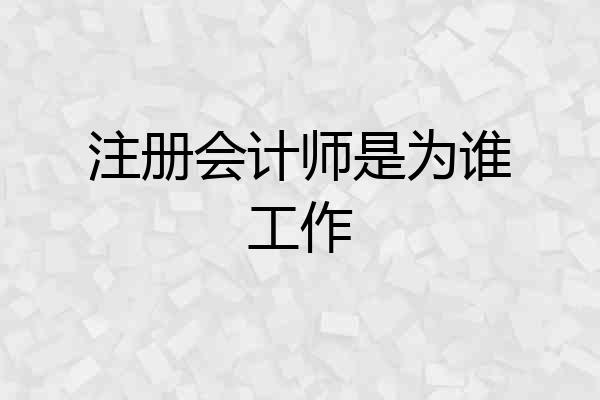 注册会计师是为谁工作