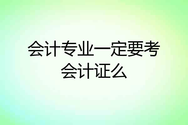 会计专业一定要考会计证么