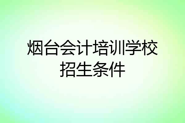 烟台会计培训学校招生条件
