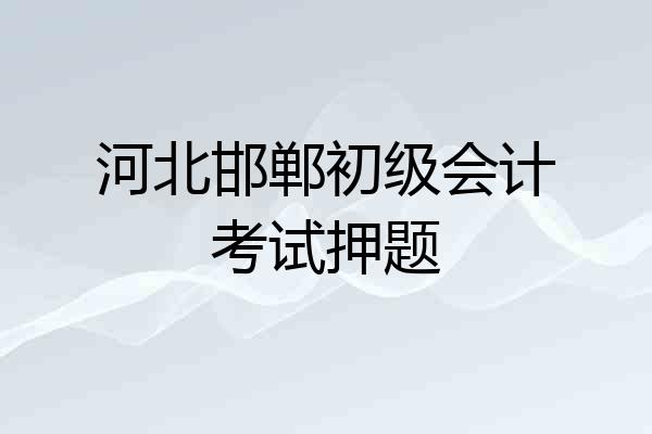 河北邯郸初级会计考试押题