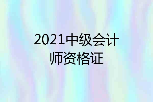 2021中级会计师资格证