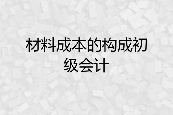 材料成本的构成初级会计