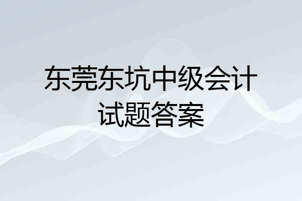 东莞东坑中级会计试题答案