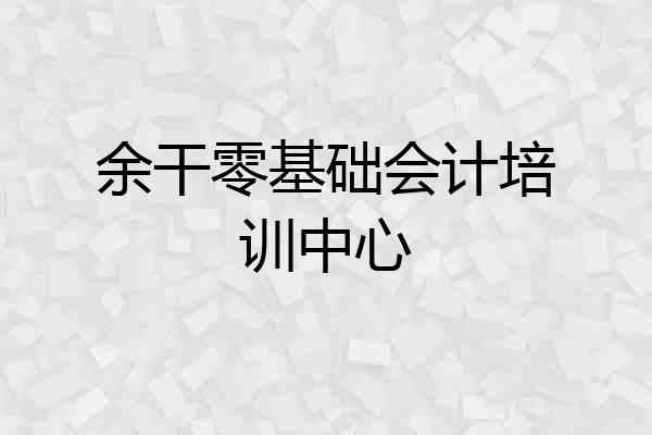 余干零基础会计培训中心