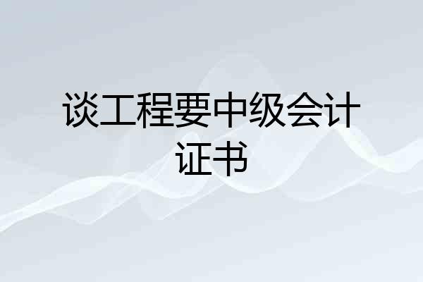 谈工程要中级会计证书