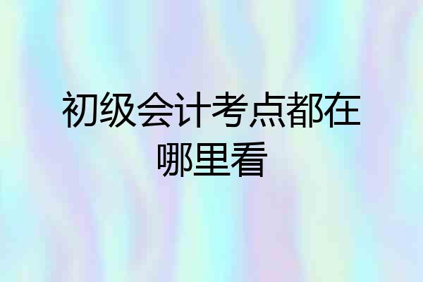 初级会计考点都在哪里看