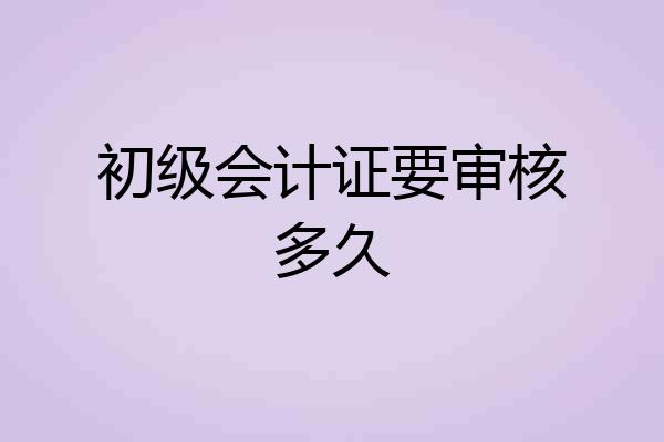初级会计证要审核多久