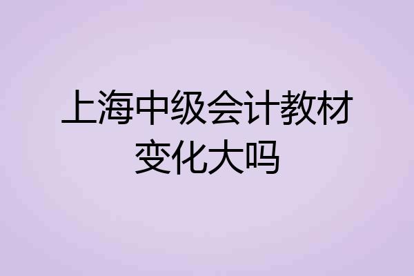 上海中级会计教材变化大吗