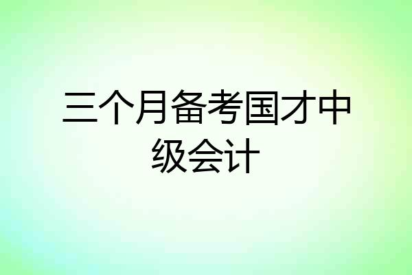 三个月备考国才中级会计