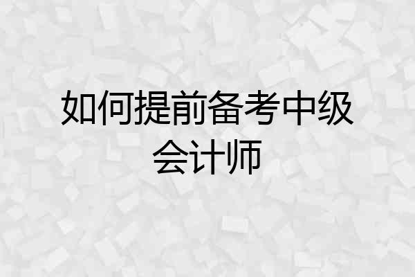 如何提前备考中级会计师