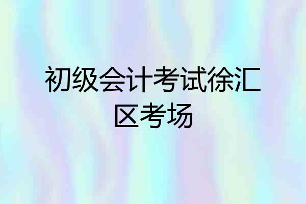 初级会计考试徐汇区考场
