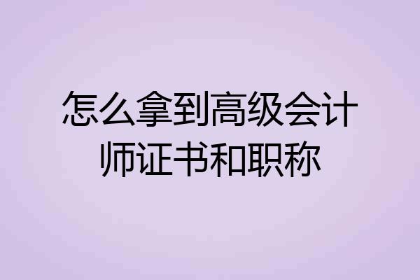 怎么拿到高级会计师证书和职称