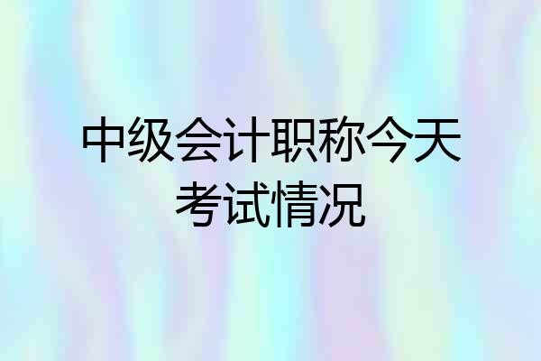 中级会计职称今天考试情况
