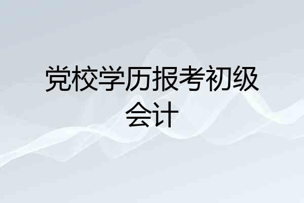 党校学历报考初级会计