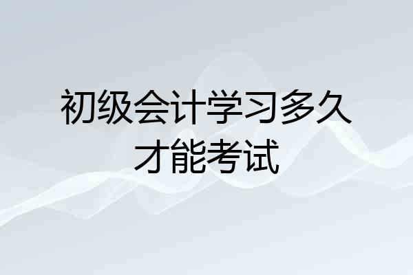 初级会计学习多久才能考试