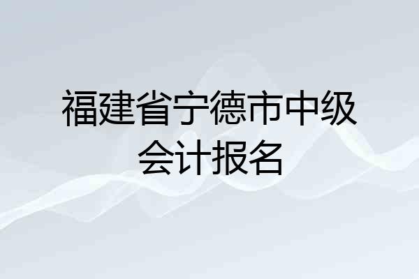 福建省宁德市中级会计报名