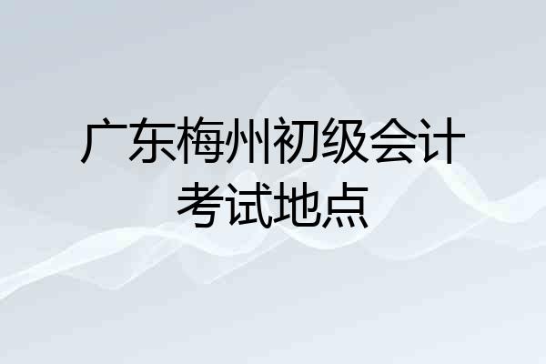 广东梅州初级会计考试地点