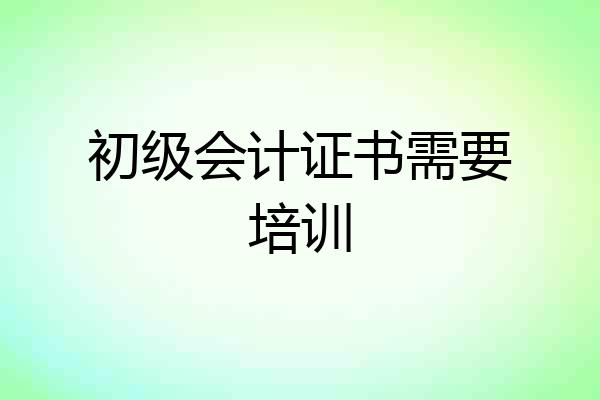 初级会计证书需要培训