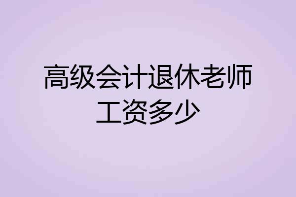 高级会计退休老师工资多少
