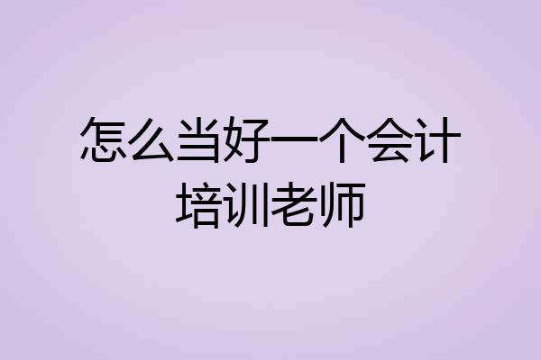 怎么当好一个会计培训老师