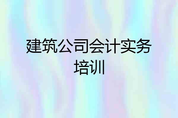 建筑公司会计实务培训