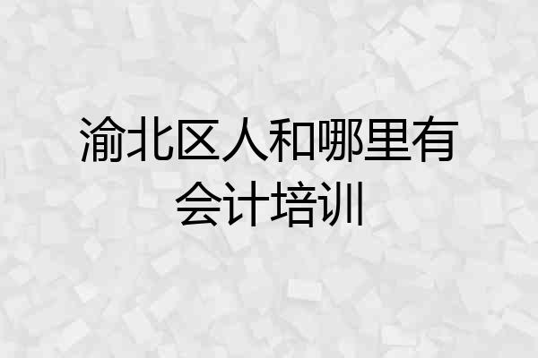 渝北区人和哪里有会计培训