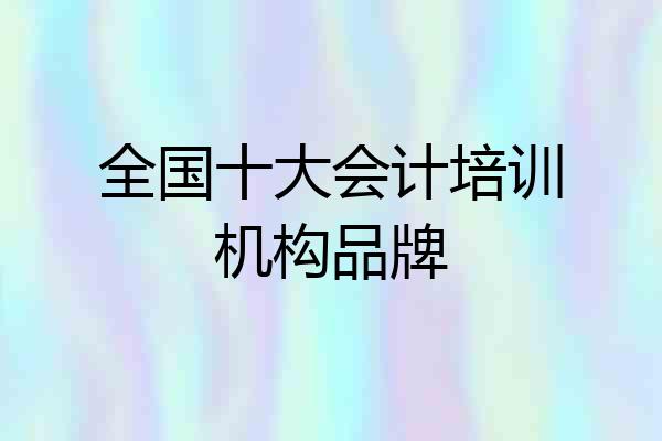 全国十大会计培训机构品牌