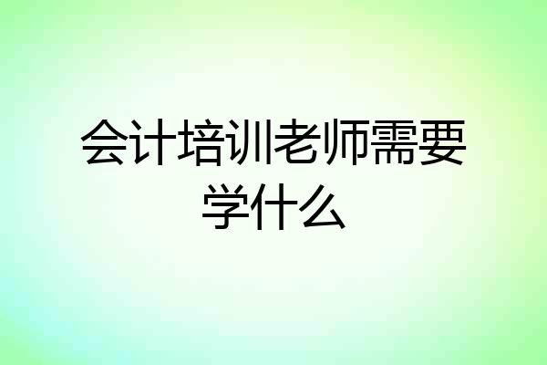 会计培训老师需要学什么