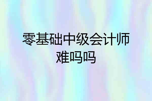 零基础中级会计师难吗吗